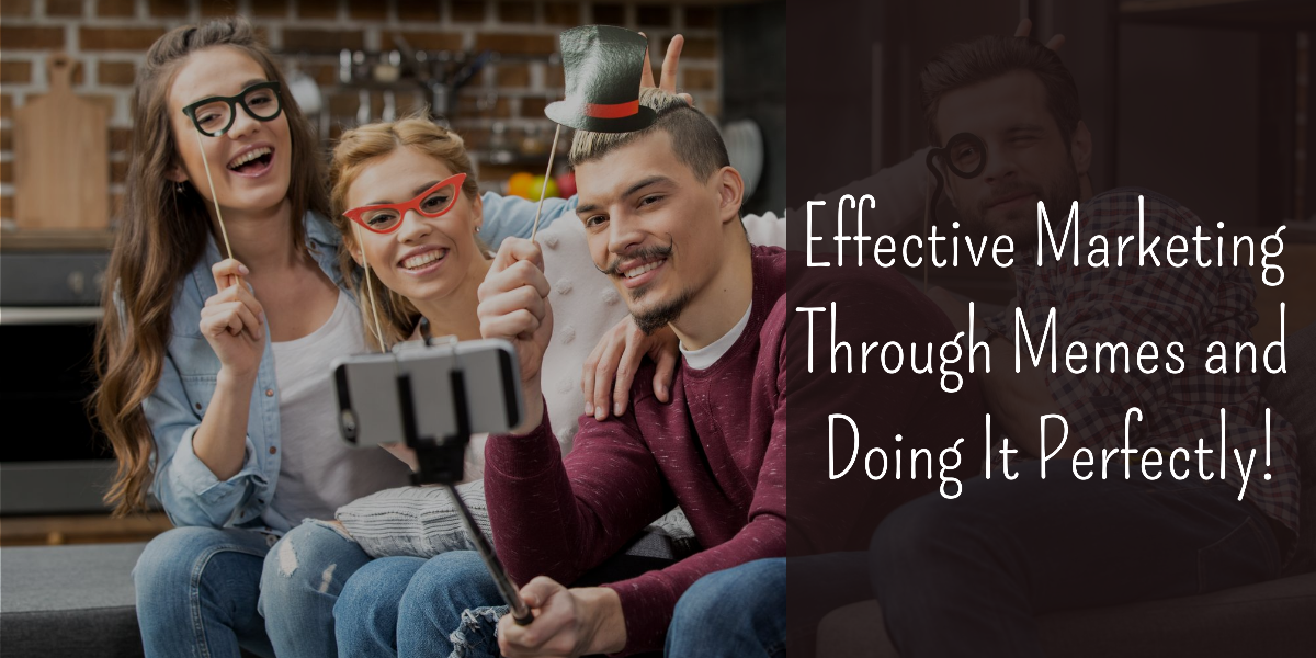 Effective Marketing Through Memes and Doing It Perfectly! Effective Marketing Through Memes and Doing It Perfectly!